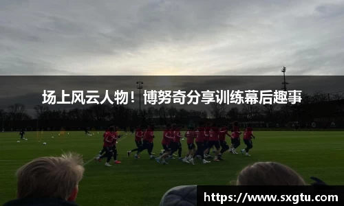 场上风云人物！博努奇分享训练幕后趣事