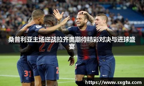桑普利亚主场迎战拉齐奥期待精彩对决与进球盛宴
