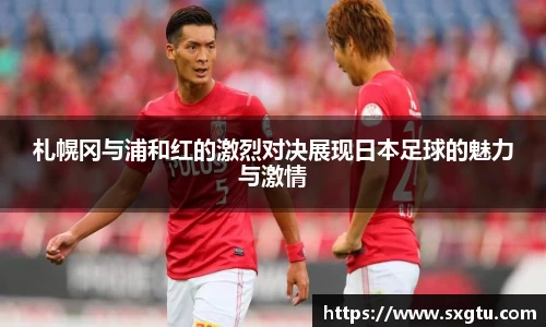 札幌冈与浦和红的激烈对决展现日本足球的魅力与激情
