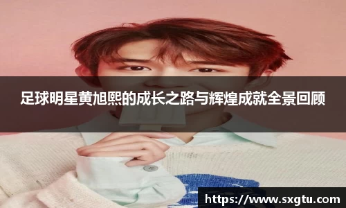 足球明星黄旭熙的成长之路与辉煌成就全景回顾