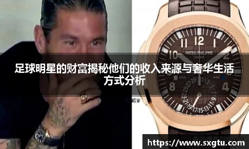 足球明星的财富揭秘他们的收入来源与奢华生活方式分析