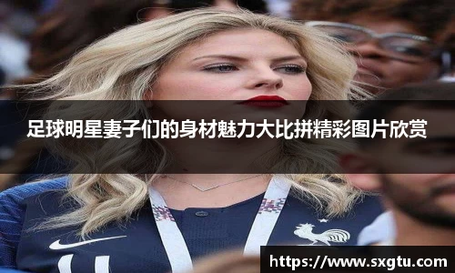 足球明星妻子们的身材魅力大比拼精彩图片欣赏