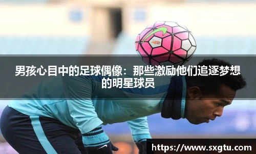 男孩心目中的足球偶像：那些激励他们追逐梦想的明星球员