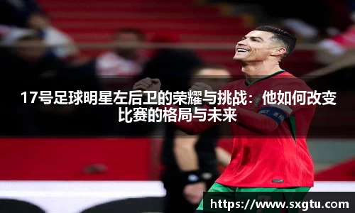 17号足球明星左后卫的荣耀与挑战：他如何改变比赛的格局与未来